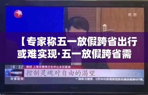 【专家称五一放假跨省出行或难实现·五一放假跨省需要隔离吗】 【专家称五一放假跨省出行或难实现·五一放假跨省需要隔离吗】