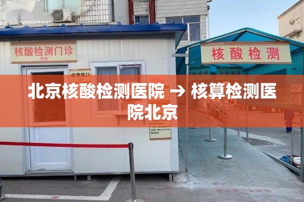 北京核酸检测医院 → 核算检测医院北京