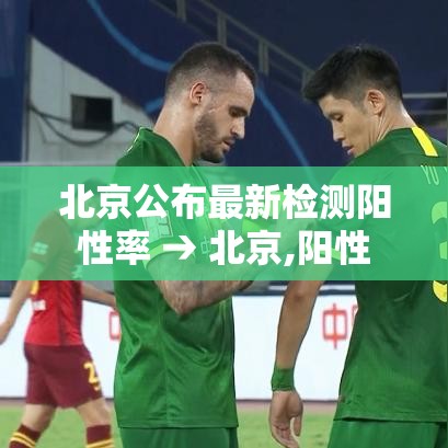 北京公布最新检测阳性率 → 北京,阳性