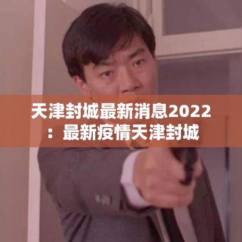 天津封城最新消息2022：最新疫情天津封城