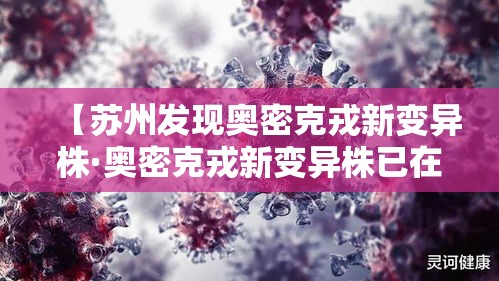 【苏州发现奥密克戎新变异株·奥密克戎新变异株已在20国出现】