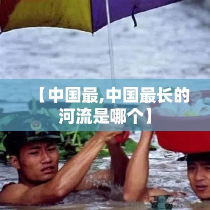 【中国最,中国最长的河流是哪个】