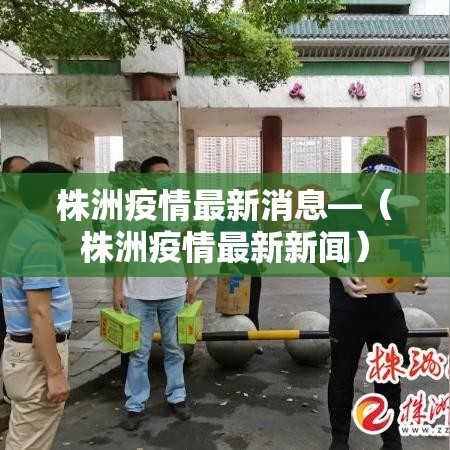 株洲疫情最新消息—(株洲疫情最新新闻) 株洲疫情最新消息—(株洲疫情最新新闻)