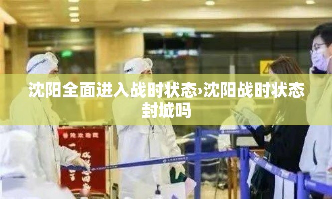 沈阳全面进入战时状态›沈阳战时状态封城吗 沈阳全面进入战时状态›沈阳战时状态封城吗