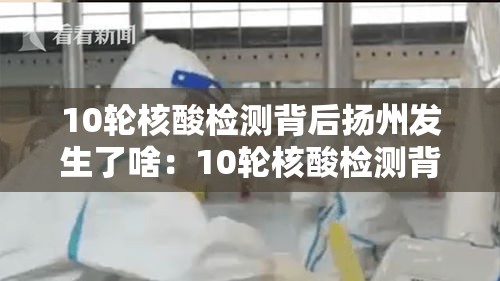 10轮核酸检测背后扬州发生了啥:10轮核酸检测背后的扬州 10轮核酸检测背后扬州发生了啥:10轮核酸检测背后的扬州