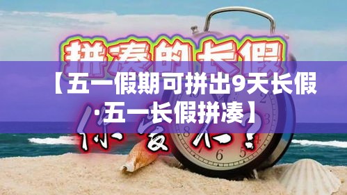 【五一假期可拼出9天长假·五一长假拼凑】 【五一假期可拼出9天长假·五一长假拼凑】