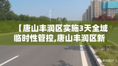 【唐山丰润区实施3天全域临时性管控,唐山丰润区新冠肺炎情况】