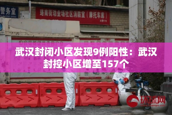 武汉封闭小区发现9例阳性:武汉封控小区增至157个 武汉封闭小区发现9例阳性:武汉封控小区增至157个