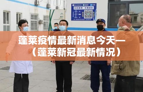 蓬莱疫情最新消息今天—(蓬莱新冠最新情况) 蓬莱疫情最新消息今天—(蓬莱新冠最新情况)