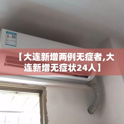 【大连新增两例无症者,大连新增无症状24人】