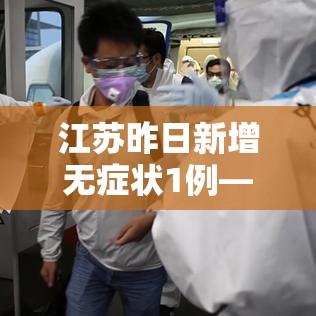 江苏昨日新增无症状1例—（江苏新增4例无症状）