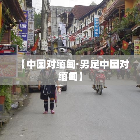 【中国对缅甸·男足中国对缅甸】
