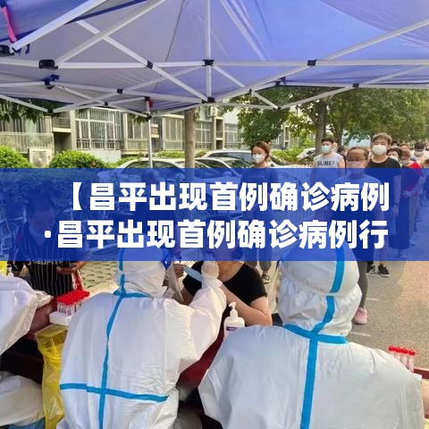 【昌平出现首例确诊病例·昌平出现首例确诊病例行动轨迹】 【昌平出现首例确诊病例·昌平出现首例确诊病例行动轨迹】