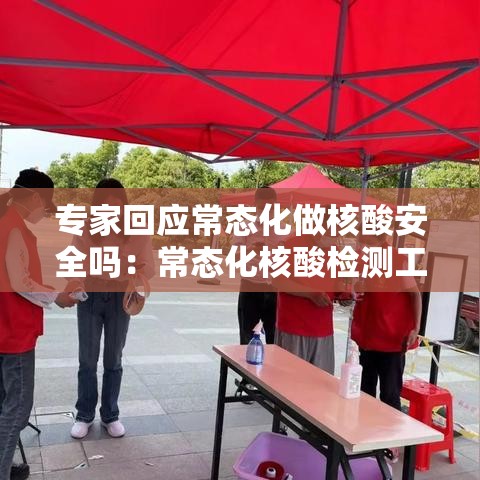 专家回应常态化做核酸安全吗：常态化核酸检测工作方案