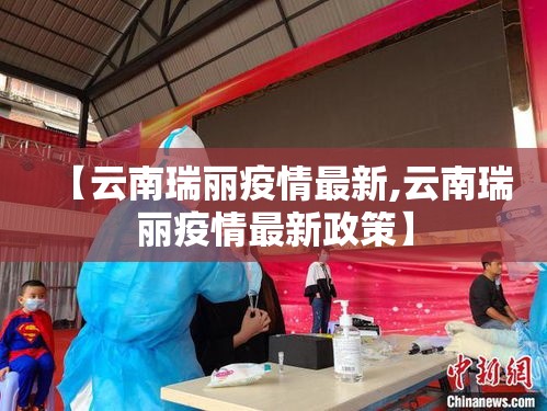 【云南瑞丽疫情最新,云南瑞丽疫情最新政策】 【云南瑞丽疫情最新,云南瑞丽疫情最新政策】