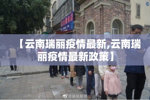 【云南瑞丽疫情最新,云南瑞丽疫情最新政策】 【云南瑞丽疫情最新,云南瑞丽疫情最新政策】