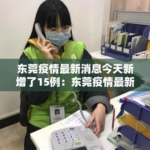 东莞疫情最新消息今天新增了15例：东莞疫情最新消息2020