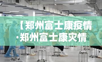 【郑州富士康疫情·郑州富士康灾情】
