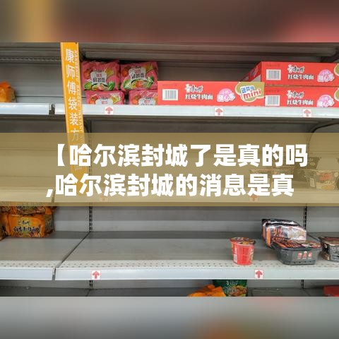 【哈尔滨封城了是真的吗,哈尔滨封城的消息是真的吗】