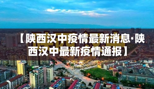 【陕西汉中疫情最新消息·陕西汉中最新疫情通报】