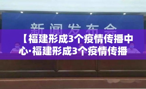 【福建形成3个疫情传播中心·福建形成3个疫情传播中心是哪三个】