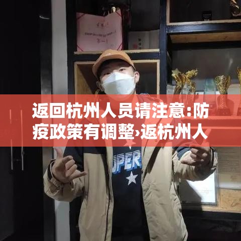 返回杭州人员请注意:防疫政策有调整›返杭州人员最新政策 返回杭州人员请注意:防疫政策有调整›返杭州人员最新政策