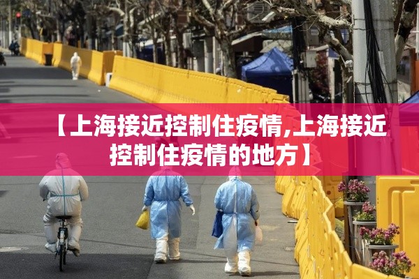 【上海接近控制住疫情,上海接近控制住疫情的地方】