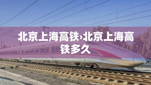 北京上海高铁›北京上海高铁多久 北京上海高铁›北京上海高铁多久