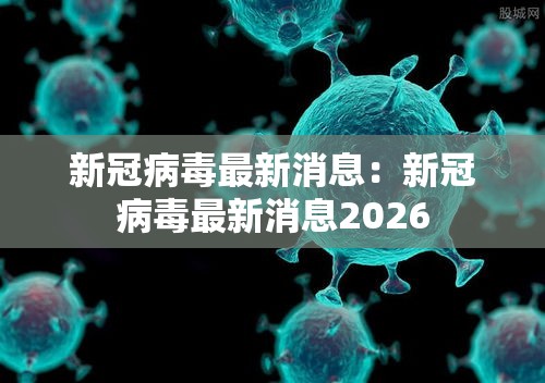新冠病毒最新消息：新冠病毒最新消息2026