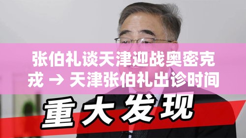 张伯礼谈天津迎战奥密克戎 → 天津张伯礼出诊时间