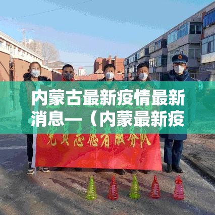 内蒙古最新疫情最新消息—(内蒙最新疫情最新疫情) 内蒙古最新疫情最新消息—(内蒙最新疫情最新疫情)