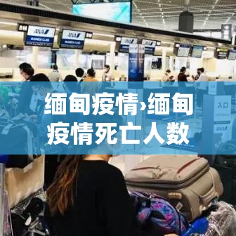 缅甸疫情›缅甸疫情死亡人数 缅甸疫情›缅甸疫情死亡人数