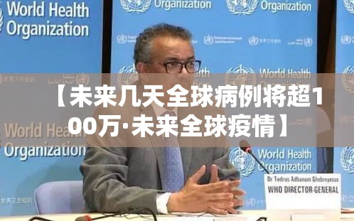 【未来几天全球病例将超100万·未来全球疫情】 【未来几天全球病例将超100万·未来全球疫情】