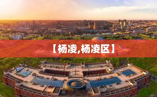 【杨凌,杨凌区】 【杨凌,杨凌区】