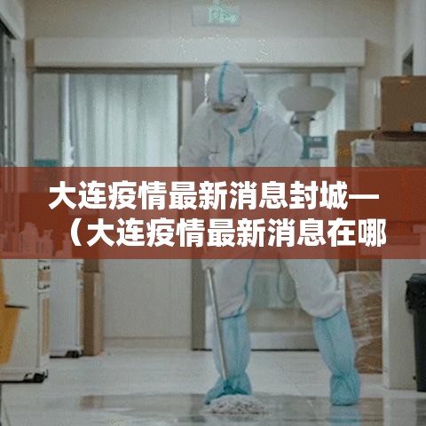 大连疫情最新消息封城—（大连疫情最新消息在哪）