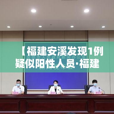 【福建安溪发现1例疑似阳性人员·福建安溪确诊病例】