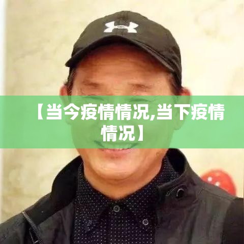 【当今疫情情况,当下疫情情况】