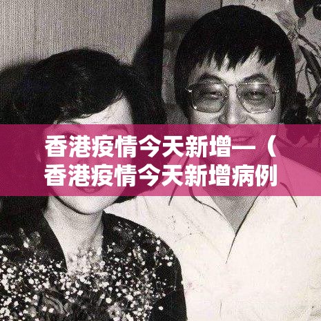 香港疫情今天新增—（香港疫情今天新增病例）