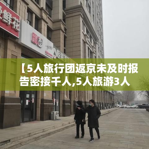 【5人旅行团返京未及时报告密接千人,5人旅游3人死亡的最新消息】