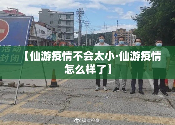 【仙游疫情不会太小·仙游疫情怎么样了】 【仙游疫情不会太小·仙游疫情怎么样了】