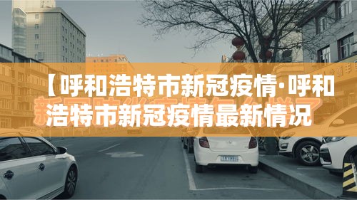 【呼和浩特市新冠疫情·呼和浩特市新冠疫情最新情况】