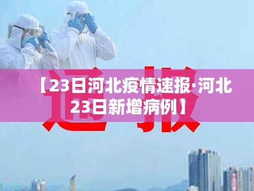 【23日河北疫情速报·河北23日新增病例】 【23日河北疫情速报·河北23日新增病例】