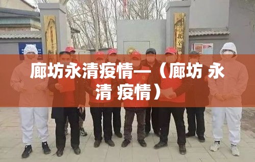 廊坊永清疫情—（廊坊 永清 疫情）