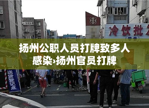 扬州公职人员打牌致多人感染›扬州官员打牌