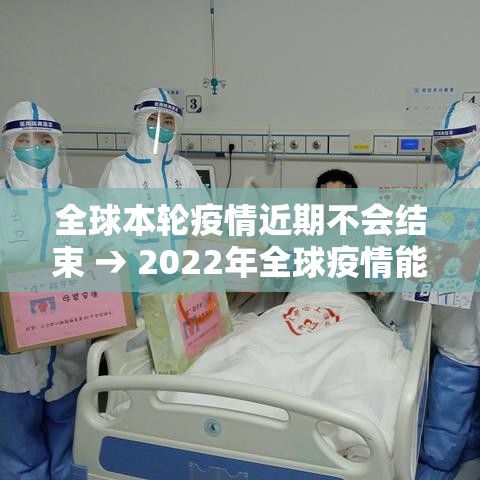 全球本轮疫情近期不会结束 → 2022年全球疫情能不能结束
