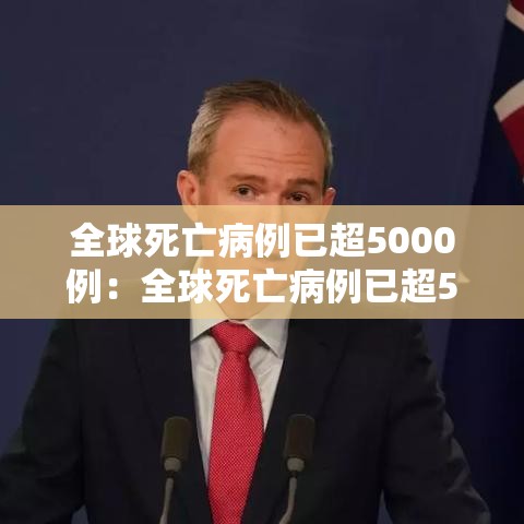 全球死亡病例已超5000例：全球死亡病例已超5000例了吗