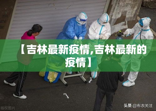 【吉林最新疫情,吉林最新的疫情】 【吉林最新疫情,吉林最新的疫情】