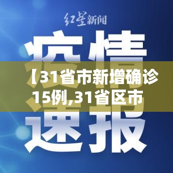 【31省市新增确诊15例,31省区市新增确诊病例10例】