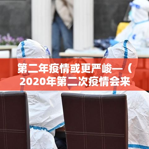第二年疫情或更严峻—（2020年第二次疫情会来吗）