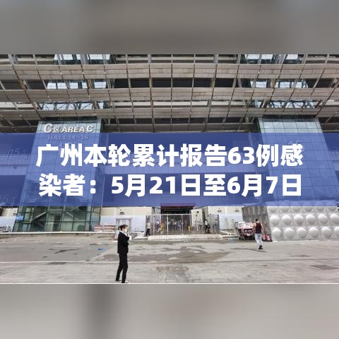 广州本轮累计报告63例感染者:5月21日至6月7日24时 广州市累计报告108例境内感染者 广州本轮累计报告63例感染者:5月21日至6月7日24时 广州市累计报告108例境内感染者